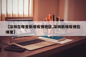 【深圳在哪查新增疫情地区,深圳新增疫情在哪里】