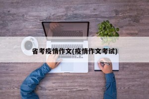 省考疫情作文(疫情作文考试)