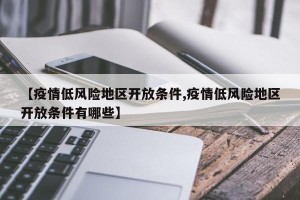 【疫情低风险地区开放条件,疫情低风险地区开放条件有哪些】
