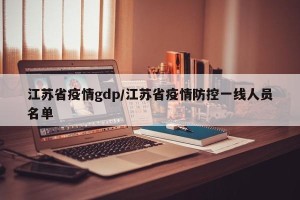 江苏省疫情gdp/江苏省疫情防控一线人员名单