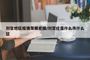 刘官地区疫情发展史图/刘官庄是什么市什么区