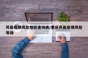 开县疫情风险地区查询表/重庆开县疫情风险等级