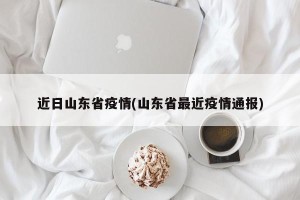近日山东省疫情(山东省最近疫情通报)