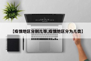 【疫情地区分别几等,疫情地区分为几类】