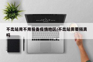 不出站用不用报备疫情地区/不出站需要隔离吗