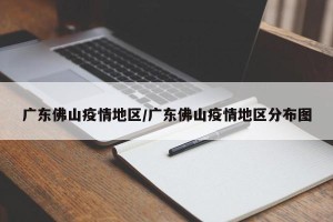 广东佛山疫情地区/广东佛山疫情地区分布图
