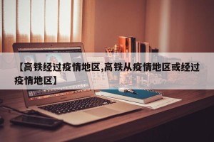 【高铁经过疫情地区,高铁从疫情地区或经过疫情地区】