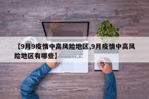 【9月9疫情中高风险地区,9月疫情中高风险地区有哪些】