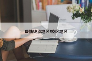 疫情终点地区/疫区地区