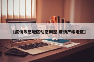 【疫情敏感地区动态调整,疫情严峻地区】