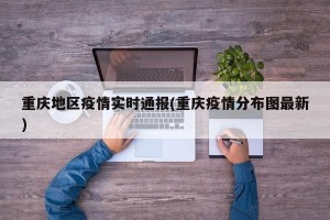 重庆地区疫情实时通报(重庆疫情分布图最新)