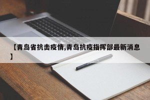 【青岛省抗击疫情,青岛抗疫指挥部最新消息】
