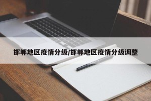 邯郸地区疫情分级/邯郸地区疫情分级调整