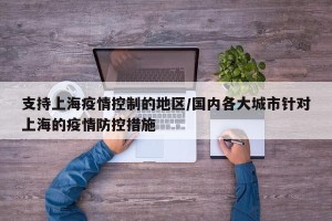 支持上海疫情控制的地区/国内各大城市针对上海的疫情防控措施