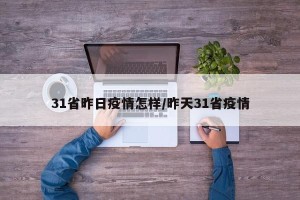 31省昨日疫情怎样/昨天31省疫情
