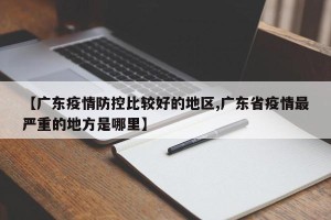 【广东疫情防控比较好的地区,广东省疫情最严重的地方是哪里】