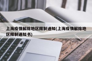 上海疫情解除地区限制通知(上海疫情解除地区限制通知书)