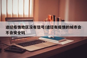 途经疫情地区没有信号/途径有疫情的城市会不会安全码