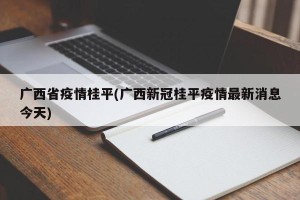 广西省疫情桂平(广西新冠桂平疫情最新消息今天)
