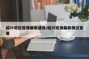 绍兴地区疫情最新通报/绍兴疫情最新情况查看