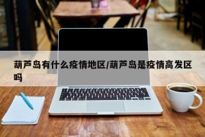 葫芦岛有什么疫情地区/葫芦岛是疫情高发区吗