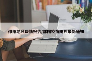 邵阳地区疫情报告/邵阳疫情防控最新通知