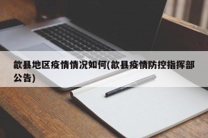 歙县地区疫情情况如何(歙县疫情防控指挥部公告)